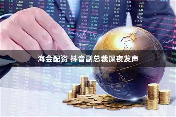 海会配资 抖音副总裁深夜发声