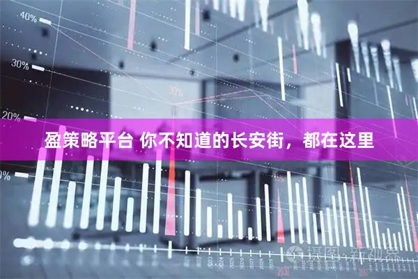盈策略平台 你不知道的长安街，都在这里