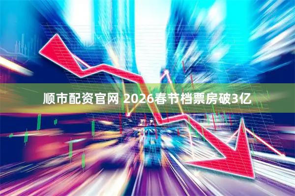 顺市配资官网 2026春节档票房破3亿